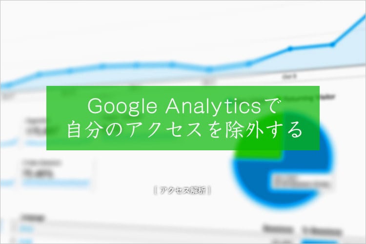 Google Analyticsで自分のアクセスを除外する4つの方法